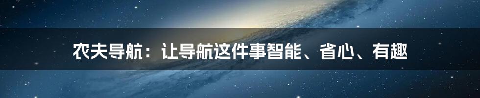 农夫导航：让导航这件事智能、省心、有趣