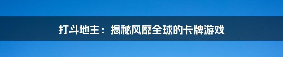 打斗地主：揭秘风靡全球的卡牌游戏