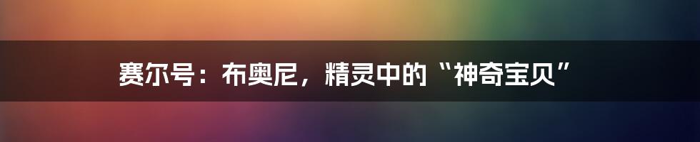 赛尔号：布奥尼，精灵中的“神奇宝贝”