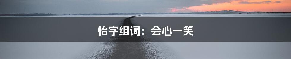 怡字组词：会心一笑