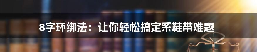 8字环绑法：让你轻松搞定系鞋带难题