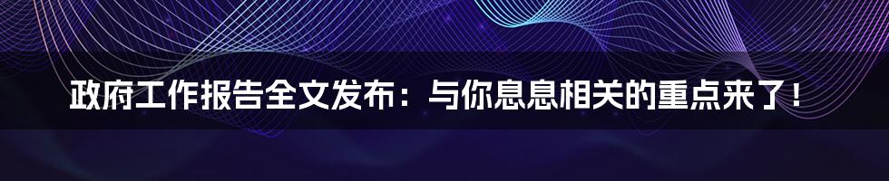 政府工作报告全文发布：与你息息相关的重点来了！