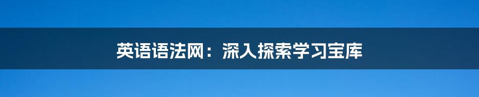 英语语法网：深入探索学习宝库