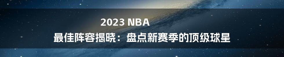 2023 NBA 最佳阵容揭晓：盘点新赛季的顶级球星