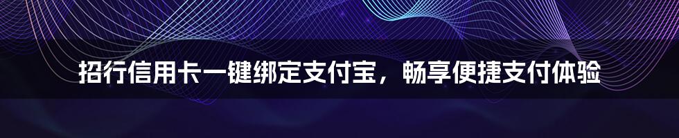 招行信用卡一键绑定支付宝，畅享便捷支付体验