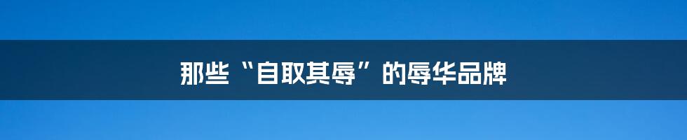 那些“自取其辱”的辱华品牌