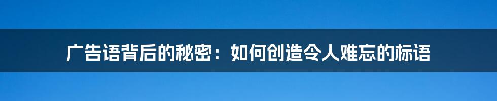 广告语背后的秘密：如何创造令人难忘的标语