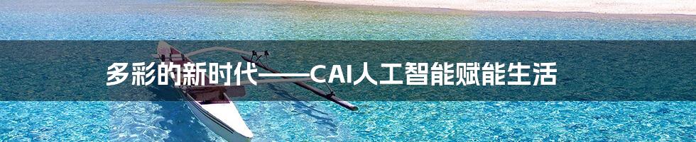 多彩的新时代——CAI人工智能赋能生活