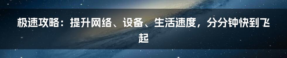 极速攻略：提升网络、设备、生活速度，分分钟快到飞起