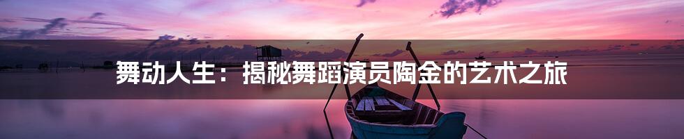 舞动人生：揭秘舞蹈演员陶金的艺术之旅