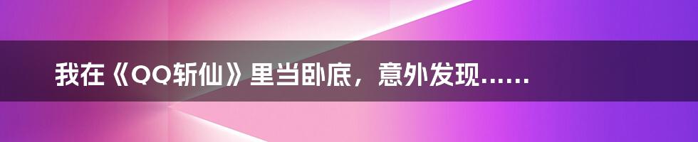 我在《QQ斩仙》里当卧底，意外发现......