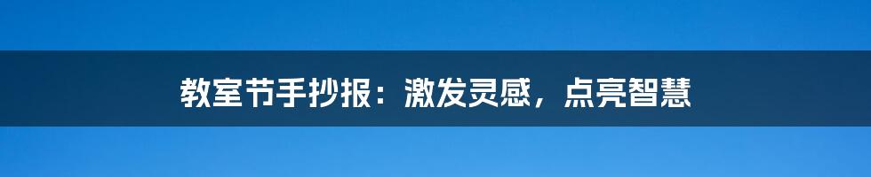 教室节手抄报：激发灵感，点亮智慧