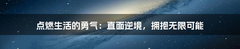 点燃生活的勇气：直面逆境，拥抱无限可能