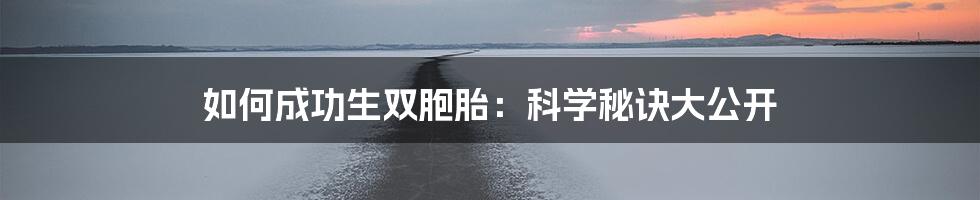 如何成功生双胞胎：科学秘诀大公开