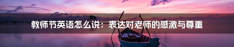 教师节英语怎么说：表达对老师的感激与尊重