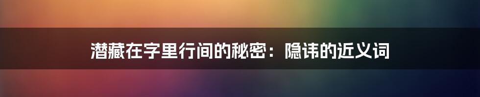 潜藏在字里行间的秘密：隐讳的近义词