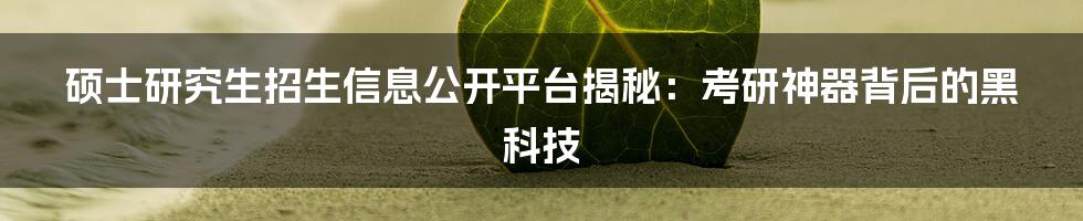 硕士研究生招生信息公开平台揭秘：考研神器背后的黑科技