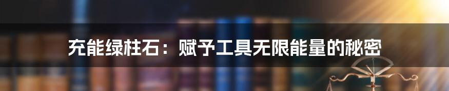 充能绿柱石：赋予工具无限能量的秘密