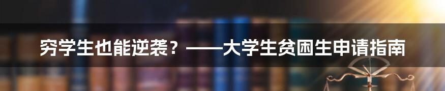 穷学生也能逆袭？——大学生贫困生申请指南