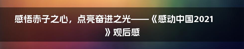 感悟赤子之心，点亮奋进之光——《感动中国2021》观后感