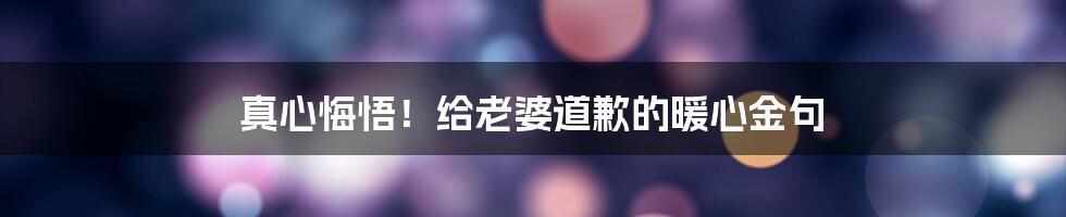 真心悔悟！给老婆道歉的暖心金句