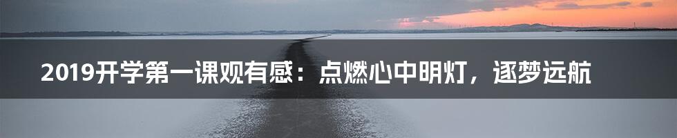 2019开学第一课观有感：点燃心中明灯，逐梦远航