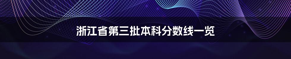 浙江省第三批本科分数线一览