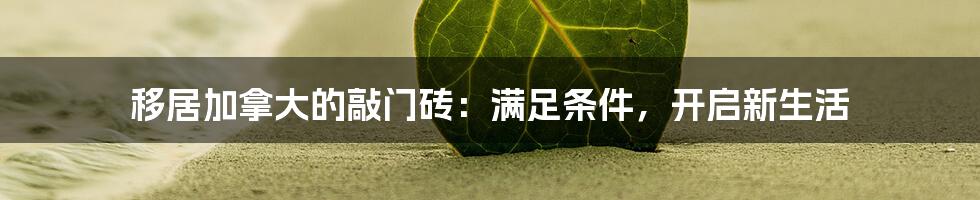 移居加拿大的敲门砖：满足条件，开启新生活