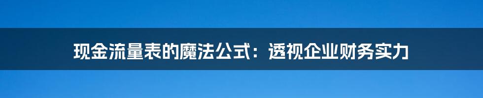 现金流量表的魔法公式：透视企业财务实力