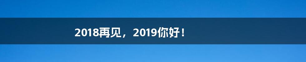 2018再见，2019你好！