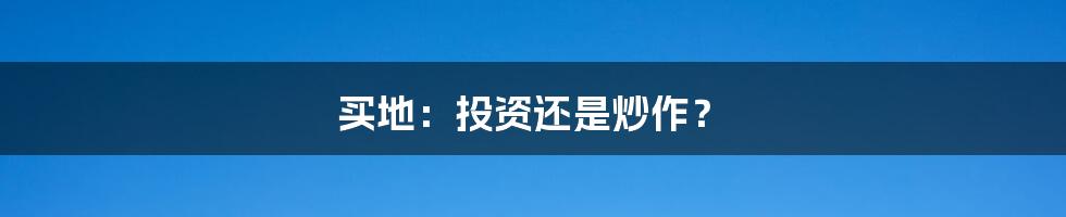 买地：投资还是炒作？