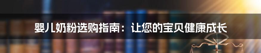 婴儿奶粉选购指南：让您的宝贝健康成长