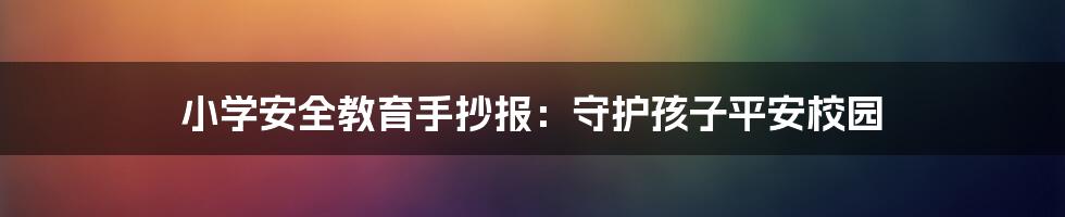 小学安全教育手抄报：守护孩子平安校园