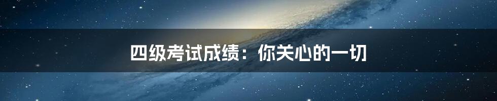 四级考试成绩：你关心的一切