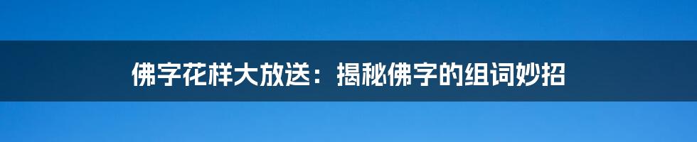 佛字花样大放送：揭秘佛字的组词妙招