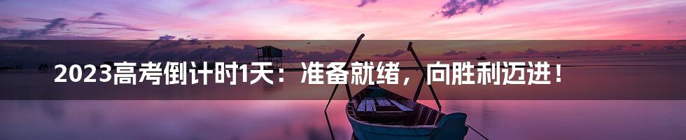 2023高考倒计时1天：准备就绪，向胜利迈进！