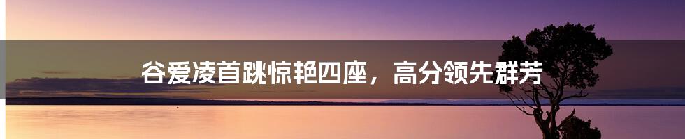 谷爱凌首跳惊艳四座，高分领先群芳