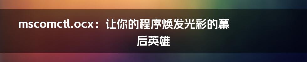 mscomctl.ocx：让你的程序焕发光彩的幕后英雄