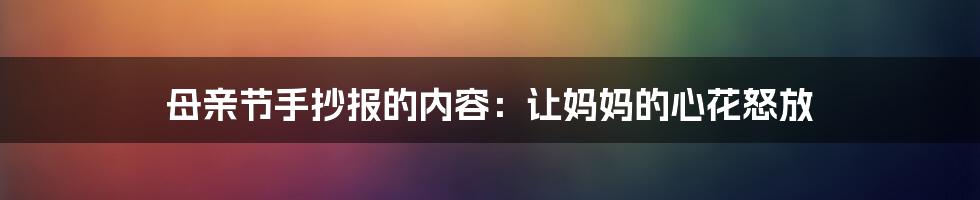 母亲节手抄报的内容：让妈妈的心花怒放