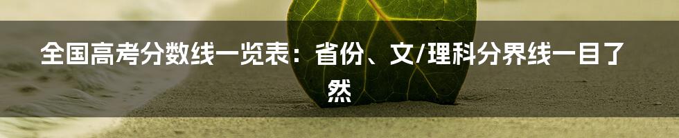 全国高考分数线一览表：省份、文/理科分界线一目了然