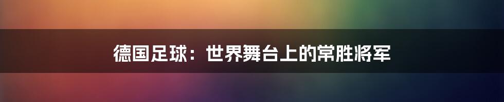 德国足球：世界舞台上的常胜将军