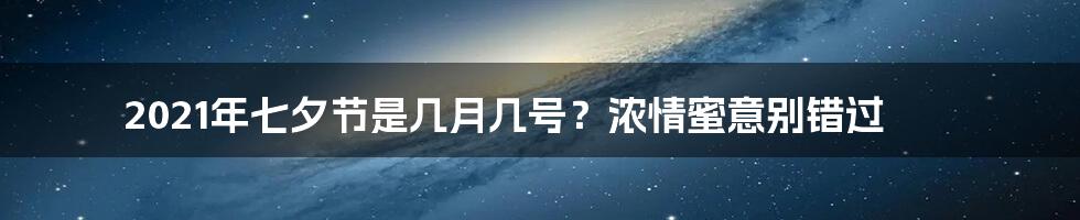 2021年七夕节是几月几号？浓情蜜意别错过