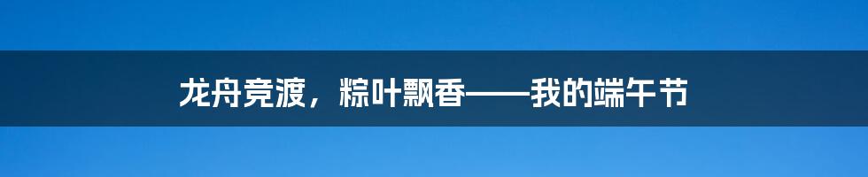 龙舟竞渡，粽叶飘香——我的端午节