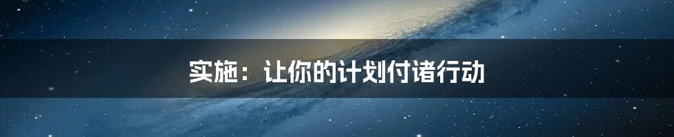 实施：让你的计划付诸行动