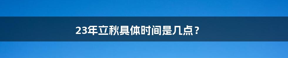 23年立秋具体时间是几点？