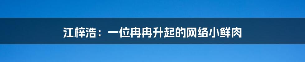 江梓浩：一位冉冉升起的网络小鲜肉