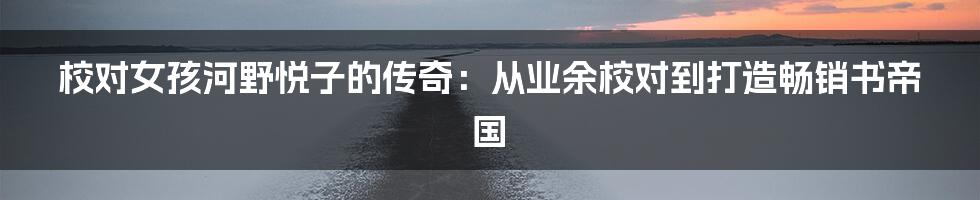 校对女孩河野悦子的传奇：从业余校对到打造畅销书帝国