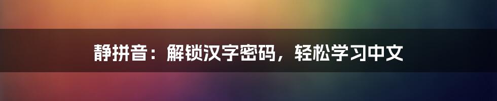 静拼音：解锁汉字密码，轻松学习中文