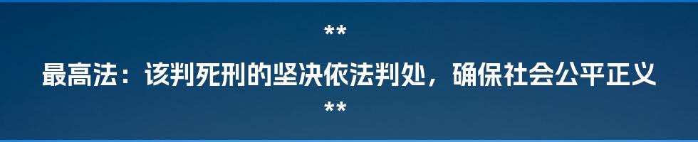 **
最高法：该判死刑的坚决依法判处，确保社会公平正义

**