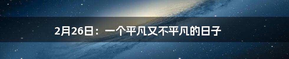 2月26日：一个平凡又不平凡的日子